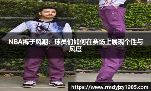 NBA裤子风潮：球员们如何在赛场上展现个性与风度